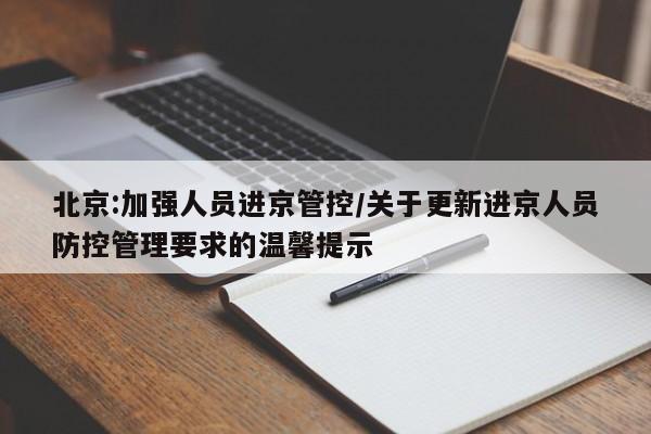 北京:加强人员进京管控/关于更新进京人员防控管理要求的温馨提示