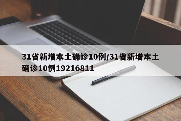 31省新增本土确诊10例/31省新增本土确诊10例19216811