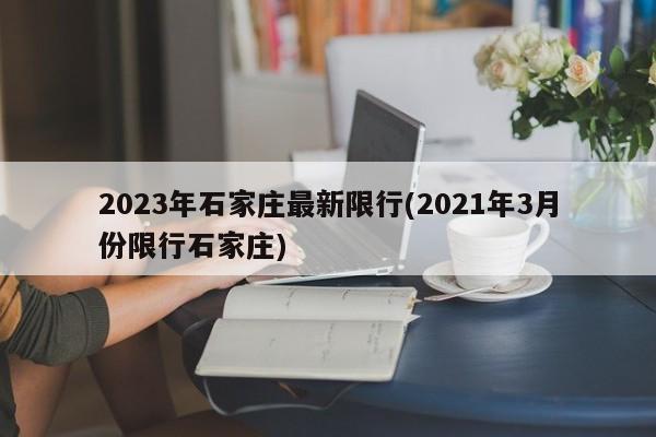 2023年石家庄最新限行(2021年3月份限行石家庄)