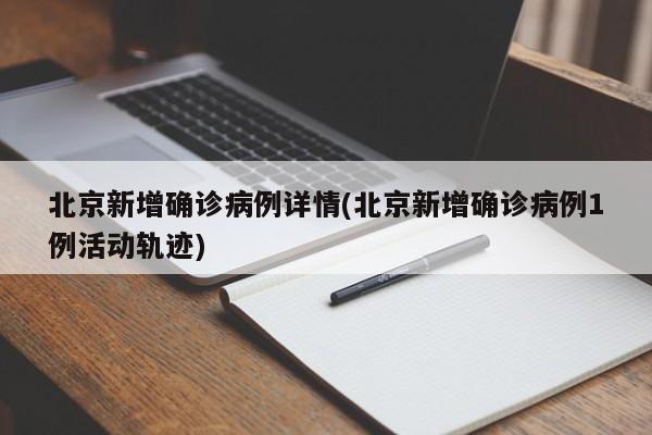 北京新增确诊病例详情(北京新增确诊病例1例活动轨迹)