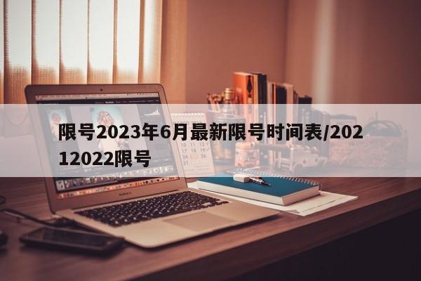 限号2023年6月最新限号时间表/20212022限号