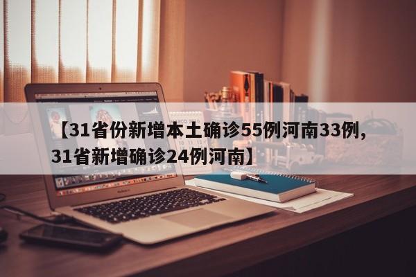 【31省份新增本土确诊55例河南33例,31省新增确诊24例河南】