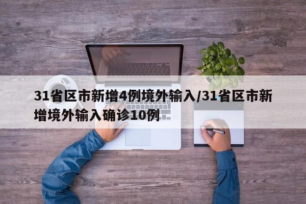 31省区市新增4例境外输入/31省区市新增境外输入确诊10例