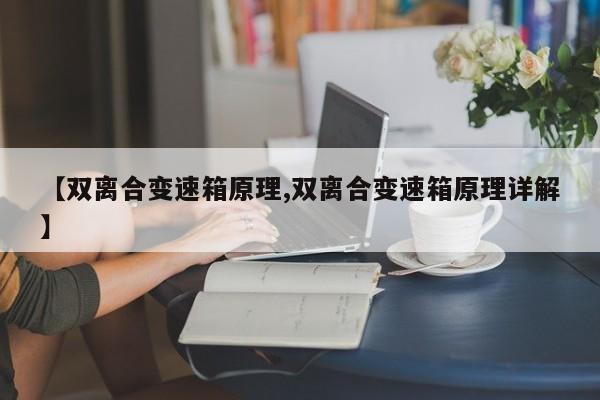 【双离合变速箱原理,双离合变速箱原理详解】