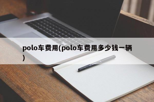 polo车费用(polo车费用多少钱一辆)