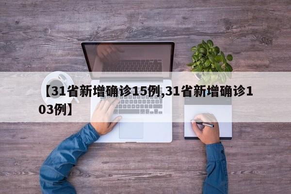 【31省新增确诊15例,31省新增确诊103例】