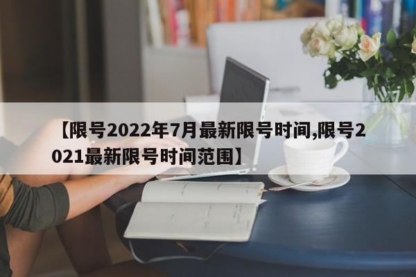 【限号2022年7月最新限号时间,限号2021最新限号时间范围】