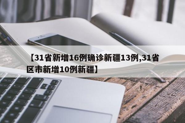 【31省新增16例确诊新疆13例,31省区市新增10例新疆】