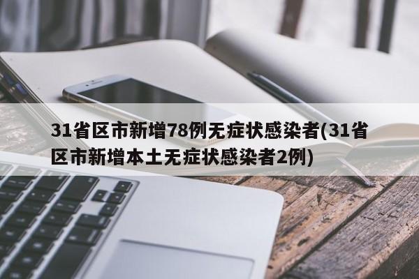 31省区市新增78例无症状感染者(31省区市新增本土无症状感染者2例)