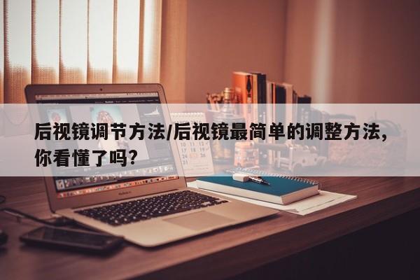 后视镜调节方法/后视镜最简单的调整方法,你看懂了吗?