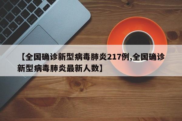 【全国确诊新型病毒肺炎217例,全国确诊新型病毒肺炎最新人数】