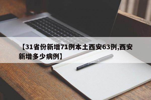【31省份新增71例本土西安63例,西安新增多少病例】