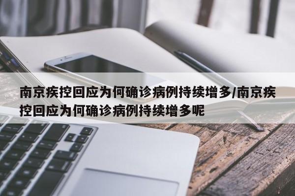 南京疾控回应为何确诊病例持续增多/南京疾控回应为何确诊病例持续增多呢