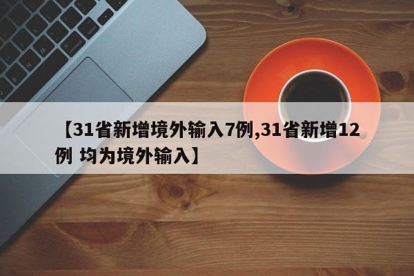 【31省新增境外输入7例,31省新增12例 均为境外输入】