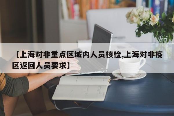 【上海对非重点区域内人员核检,上海对非疫区返回人员要求】