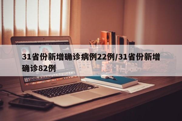 31省份新增确诊病例22例/31省份新增确诊82例
