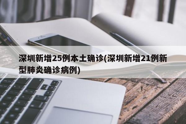 深圳新增25例本土确诊(深圳新增21例新型肺炎确诊病例)