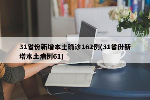 31省份新增本土确诊162例(31省份新增本土病例61)
