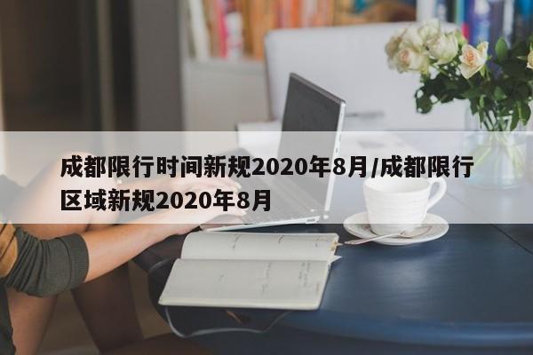 成都限行时间新规2020年8月/成都限行区域新规2020年8月