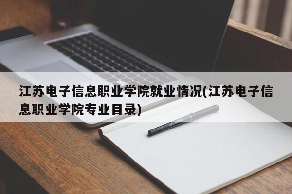 江苏电子信息职业学院就业情况(江苏电子信息职业学院专业目录)