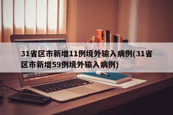 31省区市新增11例境外输入病例(31省区市新增59例境外输入病例)