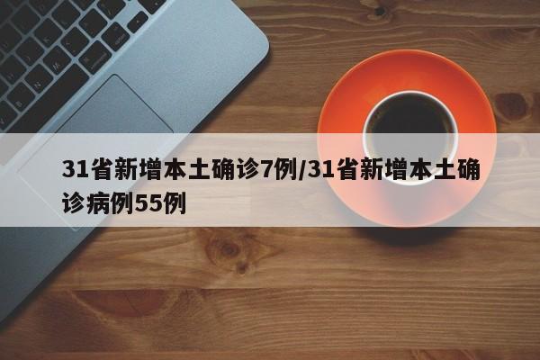 31省新增本土确诊7例/31省新增本土确诊病例55例