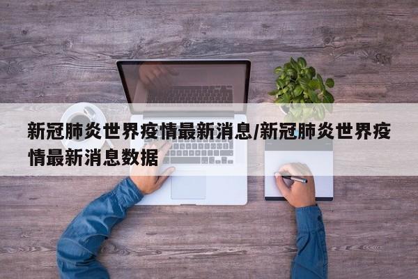 新冠肺炎世界疫情最新消息/新冠肺炎世界疫情最新消息数据