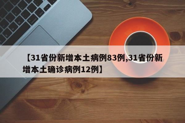 【31省份新增本土病例83例,31省份新增本土确诊病例12例】