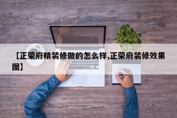【正荣府精装修做的怎么样,正荣府装修效果图】