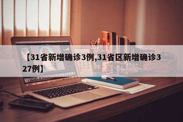【31省新增确诊3例,31省区新增确诊327例】