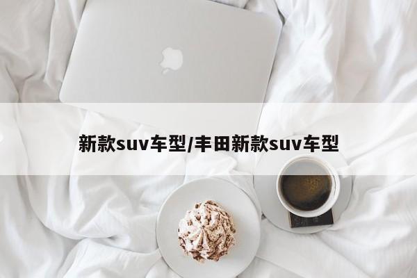 新款suv车型/丰田新款suv车型