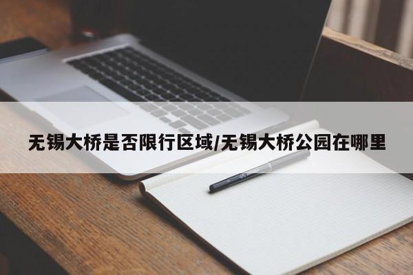 无锡大桥是否限行区域/无锡大桥公园在哪里