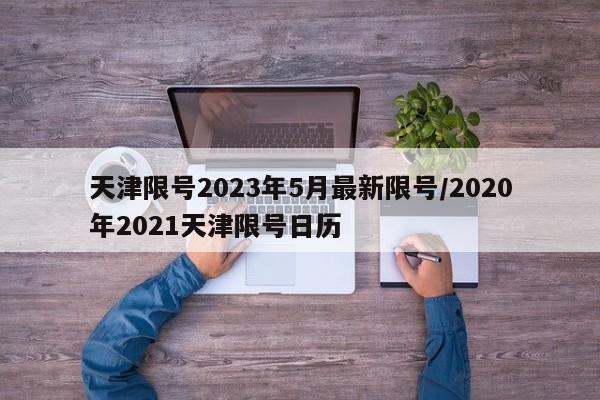 天津限号2023年5月最新限号/2020年2021天津限号日历