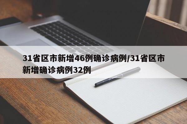 31省区市新增46例确诊病例/31省区市新增确诊病例32例