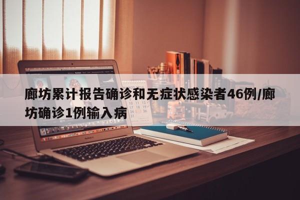 廊坊累计报告确诊和无症状感染者46例/廊坊确诊1例输入病