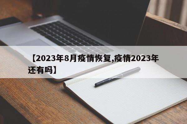 【2023年8月疫情恢复,疫情2023年还有吗】
